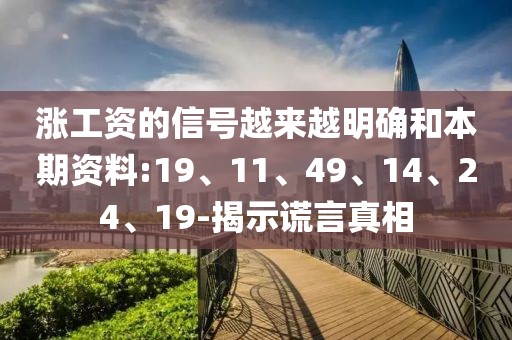 涨工资的信号越来越明确和本期资料:19、11、49、14、24、19-揭示谎言真相