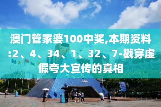 澳门管家婆100中奖,本期资料:2、4、34、1、32、7-戳穿虚假夸大宣传的真相