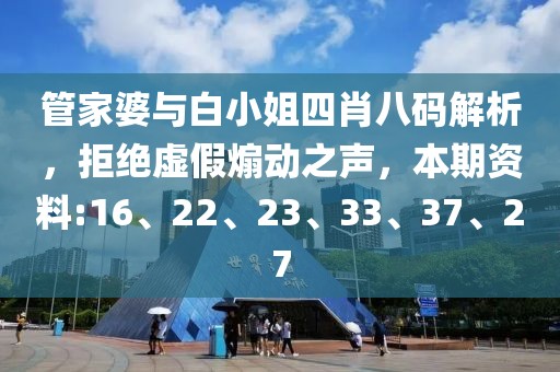 管家婆与白小姐四肖八码解析，拒绝虚假煽动之声，本期资料:16、22、23、33、37、27
