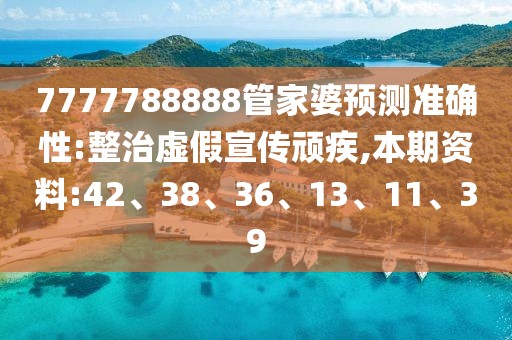 7777788888管家婆预测准确性:整治虚假宣传顽疾,本期资料:42、38、36、13、11、39