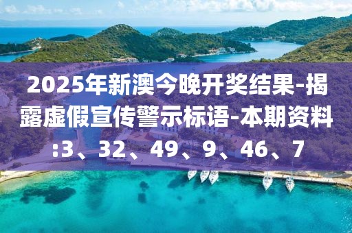 2025年新澳今晚开奖结果-揭露虚假宣传警示标语-本期资料:3、32、49、9、46、7
