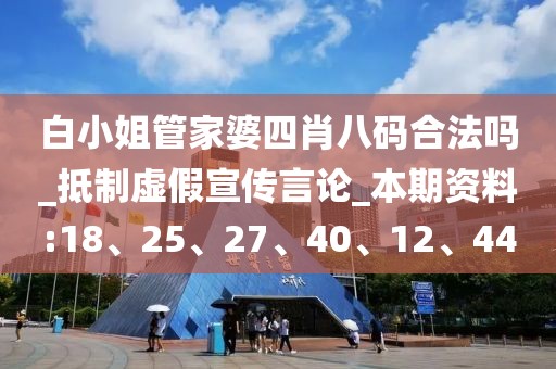 白小姐管家婆四肖八码合法吗_抵制虚假宣传言论_本期资料:18、25、27、40、12、44
