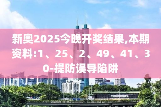 新奥2025今晚开奖结果,本期资料:1、25、2、49、41、30-提防误导陷阱