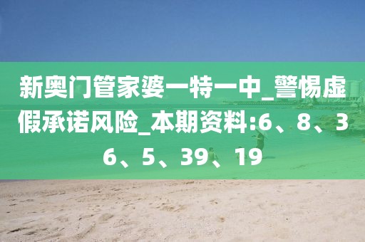 新奥门管家婆一特一中_警惕虚假承诺风险_本期资料:6、8、36、5、39、19
