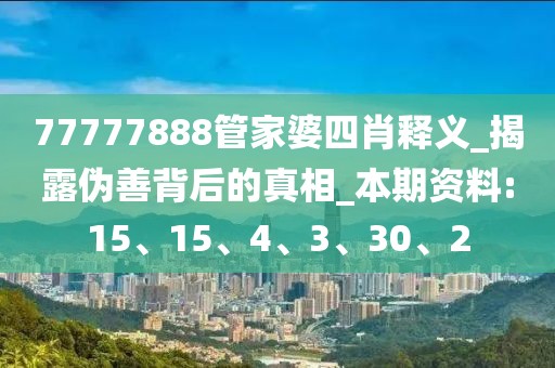 77777888管家婆四肖释义_揭露伪善背后的真相_本期资料:15、15、4、3、30、2