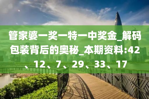 管家婆一奖一特一中奖金_解码包装背后的奥秘_本期资料:42、12、7、29、33、17
