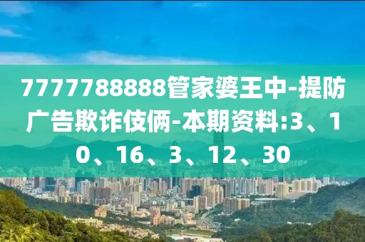 7777788888管家婆王中-提防广告欺诈伎俩-本期资料:3、10、16、3、12、30