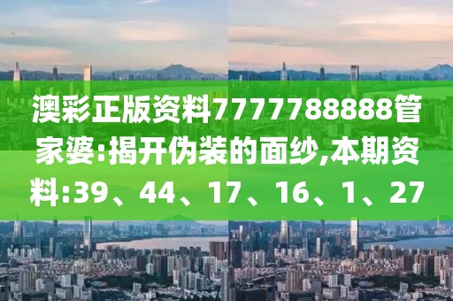 澳彩正版资料7777788888管家婆:揭开伪装的面纱,本期资料:39、44、17、16、1、27