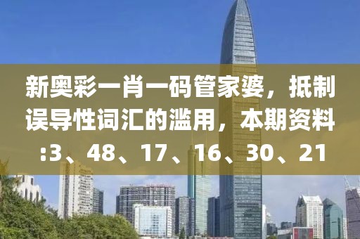 新奥彩一肖一码管家婆，抵制误导性词汇的滥用，本期资料:3、48、17、16、30、21