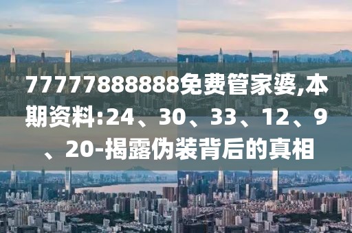 77777888888免费管家婆,本期资料:24、30、33、12、9、20-揭露伪装背后的真相
