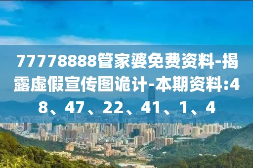 77778888管家婆免费资料-揭露虚假宣传图诡计-本期资料:48、47、22、41、1、4