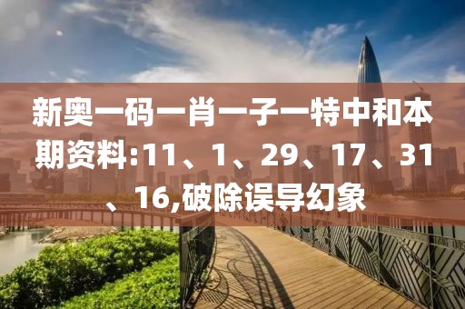 新奥一码一肖一子一特中和本期资料:11、1、29、17、31、16,破除误导幻象