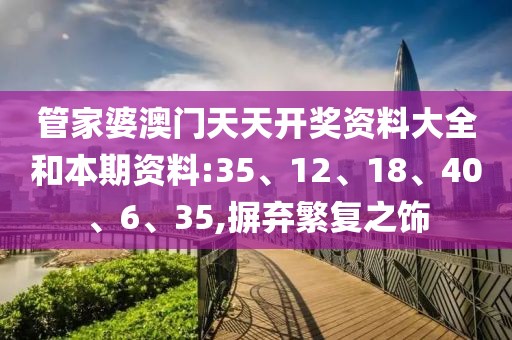 管家婆澳门天天开奖资料大全和本期资料:35、12、18、40、6、35,摒弃繁复之饰