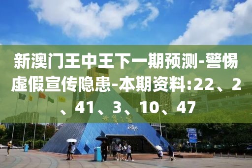新澳门王中王下一期预测-警惕虚假宣传隐患-本期资料:22、2、41、3、10、47