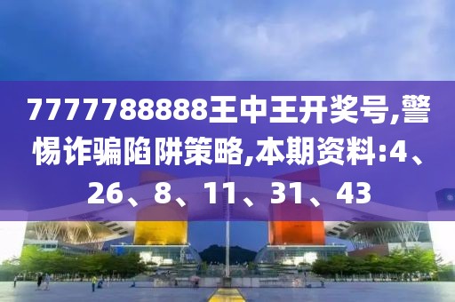 7777788888王中王开奖号,警惕诈骗陷阱策略,本期资料:4、26、8、11、31、43