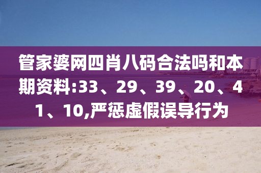管家婆网四肖八码合法吗和本期资料:33、29、39、20、41、10,严惩虚假误导行为