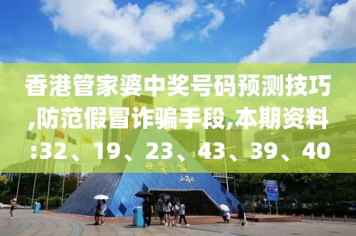 香港管家婆中奖号码预测技巧,防范假冒诈骗手段,本期资料:32、19、23、43、39、40