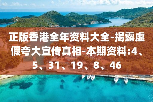正版香港全年资料大全-揭露虚假夸大宣传真相-本期资料:4、5、31、19、8、46