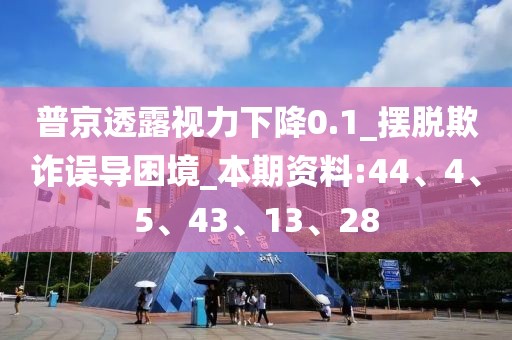 普京透露视力下降0.1_摆脱欺诈误导困境_本期资料:44、4、5、43、13、28