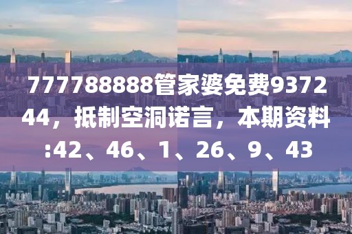 777788888管家婆免费937244，抵制空洞诺言，本期资料:42、46、1、26、9、43