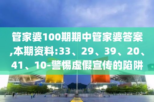 管家婆100期期中管家婆答案,本期资料:33、29、39、20、41、10-警惕虚假宣传的陷阱