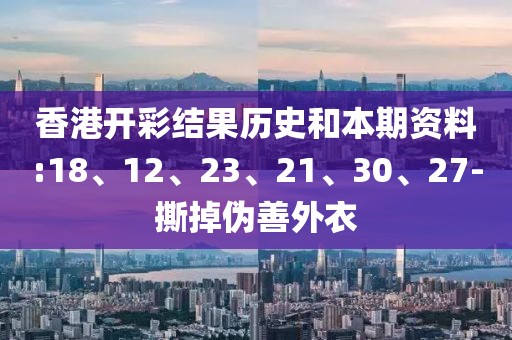 香港开彩结果历史和本期资料:18、12、23、21、30、27-撕掉伪善外衣