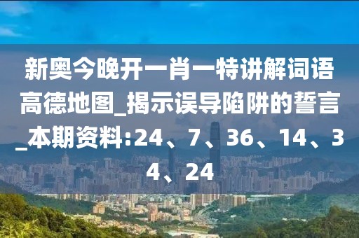 新奥今晚开一肖一特讲解词语高德地图_揭示误导陷阱的誓言_本期资料:24、7、36、14、34、24