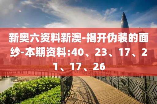 新奥六资料新澳-揭开伪装的面纱-本期资料:40、23、17、21、17、26
