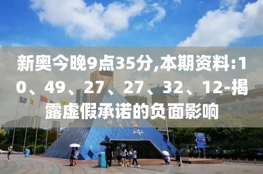 新奥今晚9点35分,本期资料:10、49、27、27、32、12-揭露虚假承诺的负面影响