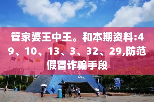 管家婆王中王。和本期资料:49、10、13、3、32、29,防范假冒诈骗手段