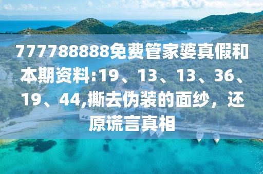 777788888免费管家婆真假和本期资料:19、13、13、36、19、44,撕去伪装的面纱，还原谎言真相