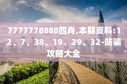 7777778888四肖,本期资料:12、7、38、19、29、32-防骗攻略大全