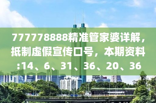 777778888精准管家婆详解，抵制虚假宣传口号，本期资料:14、6、31、36、20、36