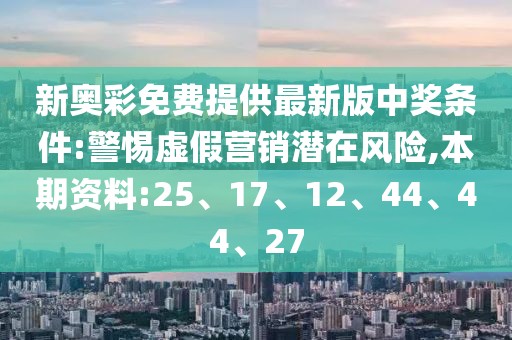 新奥彩免费提供最新版中奖条件:警惕虚假营销潜在风险,本期资料:25、17、12、44、44、27
