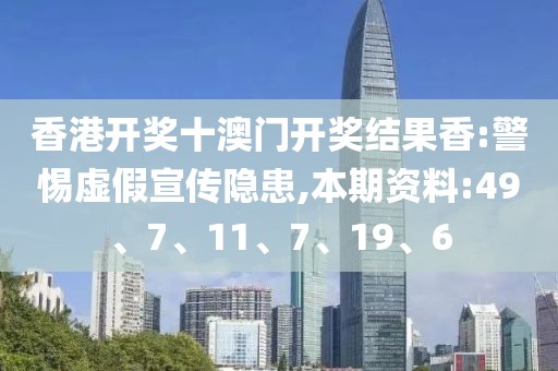 香港开奖十澳门开奖结果香:警惕虚假宣传隐患,本期资料:49、7、11、7、19、6