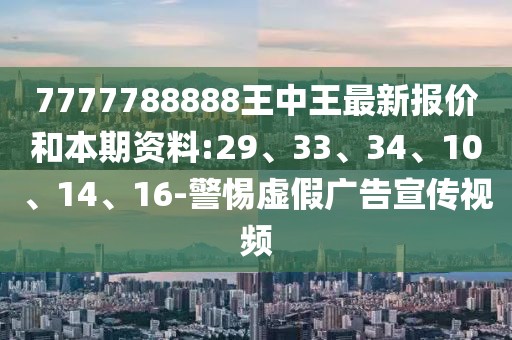 7777788888王中王最新报价和本期资料:29、33、34、10、14、16-警惕虚假广告宣传视频
