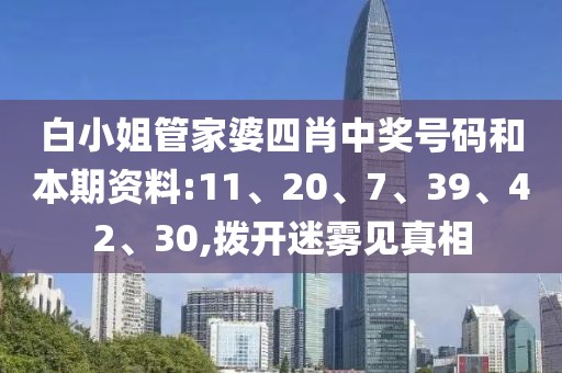 白小姐管家婆四肖中奖号码和本期资料:11、20、7、39、42、30,拨开迷雾见真相