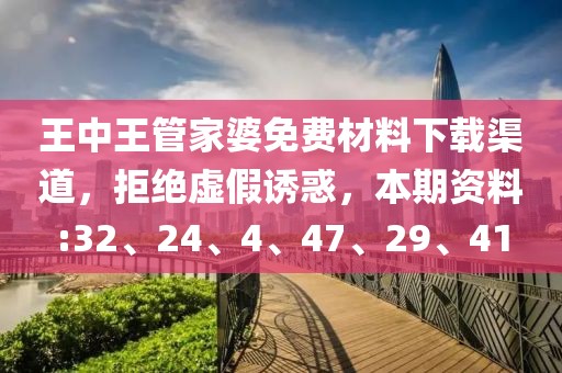 王中王管家婆免费材料下载渠道，拒绝虚假诱惑，本期资料:32、24、4、47、29、41
