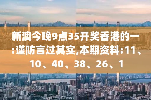 新澳今晚9点35开奖香港的一:谨防言过其实,本期资料:11、10、40、38、26、1