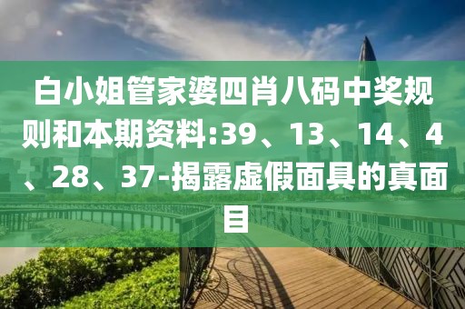 白小姐管家婆四肖八码中奖规则和本期资料:39、13、14、4、28、37-揭露虚假面具的真面目