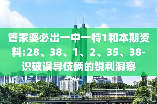 管家婆必出一中一特1和本期资料:28、38、1、2、35、38-识破误导伎俩的锐利洞察