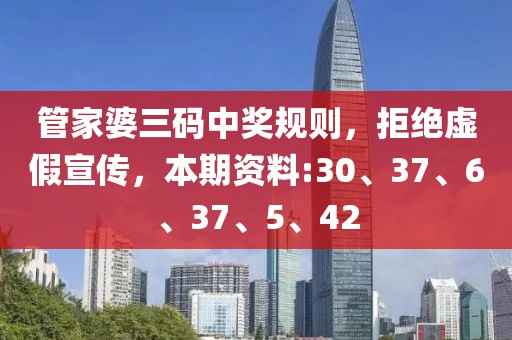 管家婆三码中奖规则，拒绝虚假宣传，本期资料:30、37、6、37、5、42