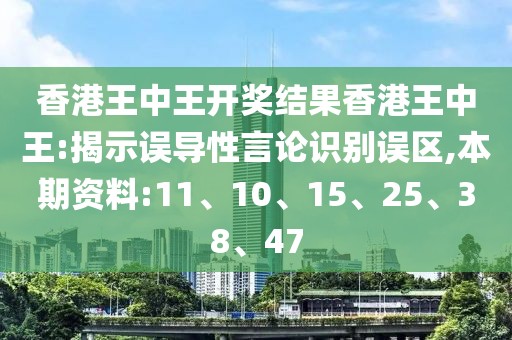 香港王中王开奖结果香港王中王:揭示误导性言论识别误区,本期资料:11、10、15、25、38、47