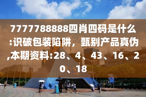 7777788888四肖四码是什么:识破包装陷阱，甄别产品真伪,本期资料:28、4、43、16、20、18