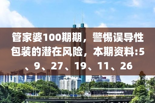 管家婆100期期，警惕误导性包装的潜在风险，本期资料:5、9、27、19、11、26