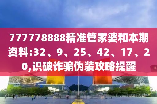 777778888精准管家婆和本期资料:32、9、25、42、17、20,识破诈骗伪装攻略提醒