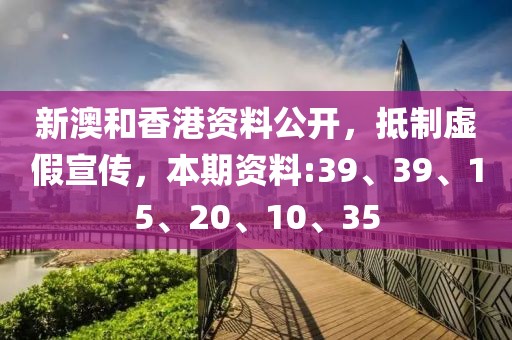 新澳和香港资料公开，抵制虚假宣传，本期资料:39、39、15、20、10、35