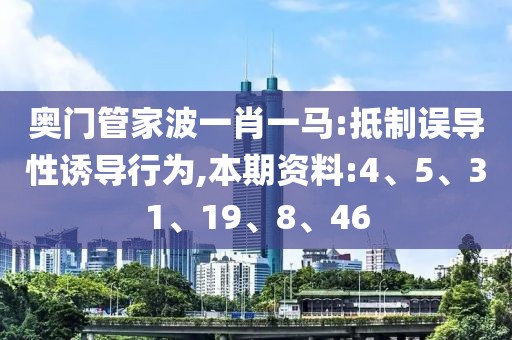 奥门管家波一肖一马:抵制误导性诱导行为,本期资料:4、5、31、19、8、46