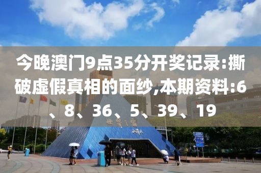 今晚澳门9点35分开奖记录:撕破虚假真相的面纱,本期资料:6、8、36、5、39、19