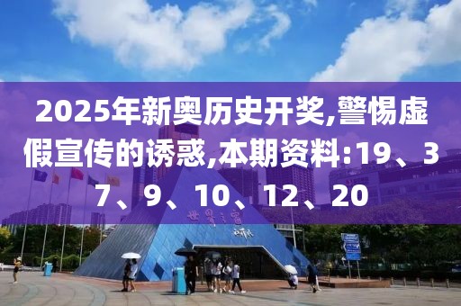 2025年新奥历史开奖,警惕虚假宣传的诱惑,本期资料:19、37、9、10、12、20